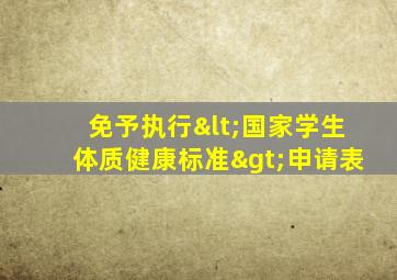 免予执行<国家学生体质健康标准>申请表